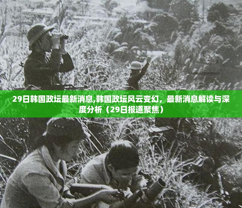 韩国政坛风云变幻，最新消息解读与深度分析（聚焦报道）