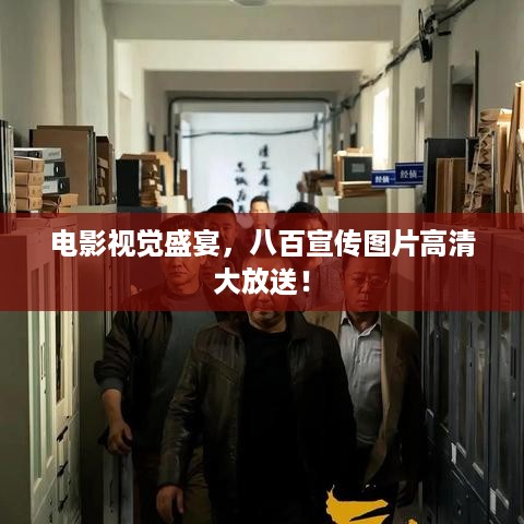 电影视觉盛宴，八百宣传图片高清大放送！