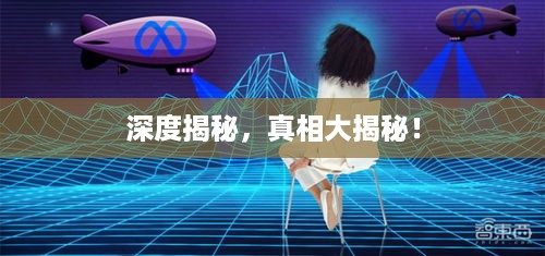 深度揭秘，真相大揭秘！