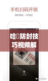 哈啰防封技巧视频解析，最新防封秘籍大揭秘