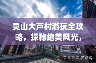 灵山大芦村游玩全攻略，探秘绝美风光，体验地道风情！