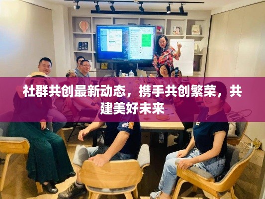 社群共创最新动态，携手共创繁荣，共建美好未来