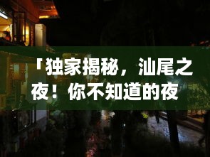「独家揭秘，汕尾之夜！你不知道的夜间旅游攻略大揭秘！」