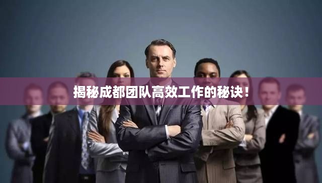 揭秘成都团队高效工作的秘诀！
