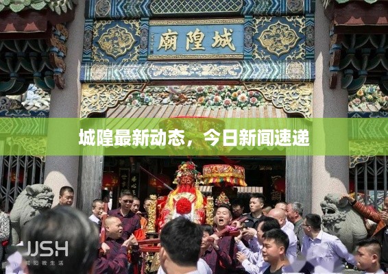 城隍最新动态，今日新闻速递