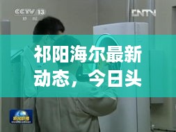 祁阳海尔最新动态，今日头条新闻抢先看