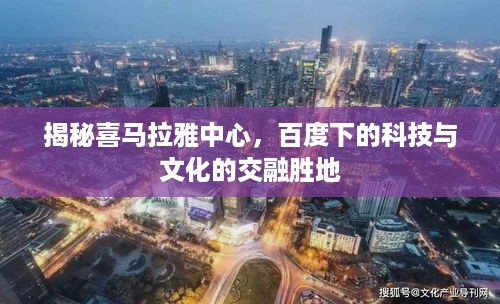 揭秘喜马拉雅中心，百度下的科技与文化的交融胜地