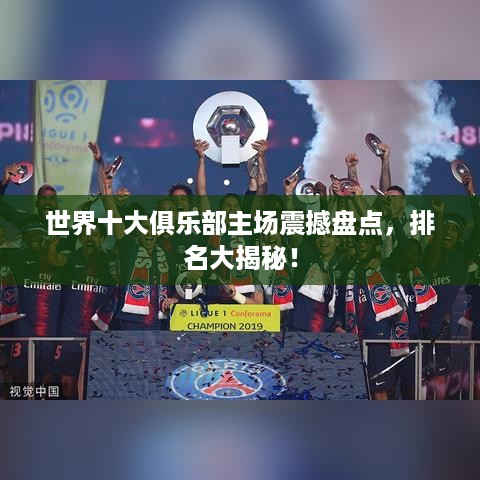 世界十大俱乐部主场震撼盘点，排名大揭秘！