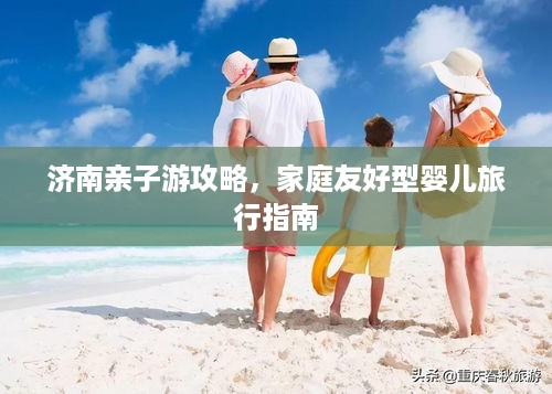 济南亲子游攻略，家庭友好型婴儿旅行指南