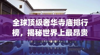 全球顶级奢华寺庙排行榜，揭秘世界上最昂贵的寺庙排名！