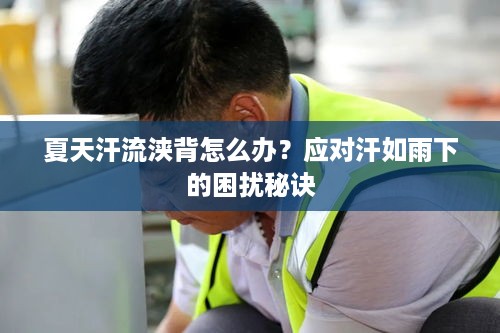 夏天汗流浃背怎么办？应对汗如雨下的困扰秘诀