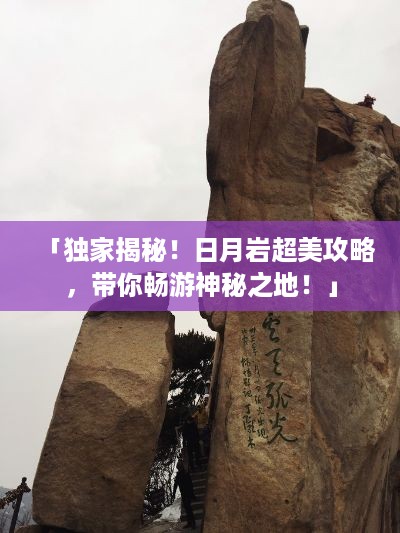 「独家揭秘！日月岩超美攻略，带你畅游神秘之地！」