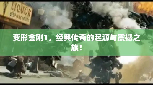 变形金刚1，经典传奇的起源与震撼之旅！