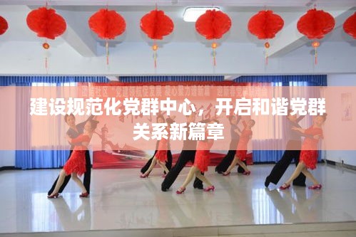 建设规范化党群中心，开启和谐党群关系新篇章