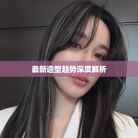 最新造型趋势深度解析