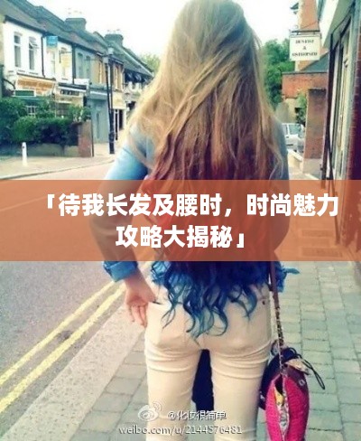 「待我长发及腰时，时尚魅力攻略大揭秘」