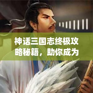 神话三国志终极攻略秘籍，助你成为战场霸主！