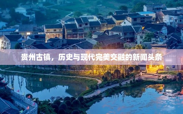 贵州古镇，历史与现代完美交融的新闻头条