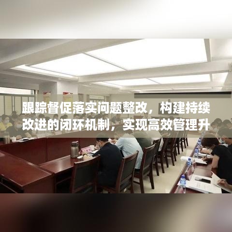 跟踪督促落实问题整改，构建持续改进的闭环机制，实现高效管理升级