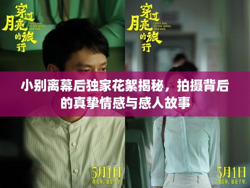 小别离幕后独家花絮揭秘，拍摄背后的真挚情感与感人故事