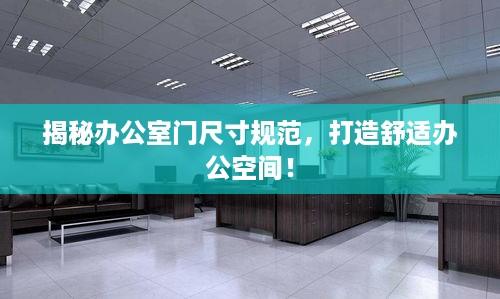 揭秘办公室门尺寸规范，打造舒适办公空间！