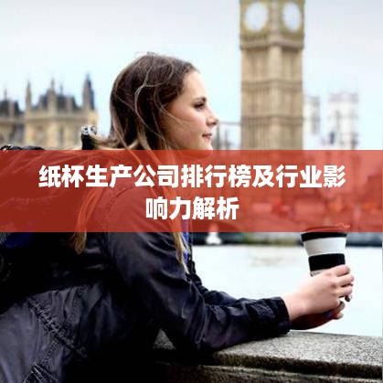 纸杯生产公司排行榜及行业影响力解析