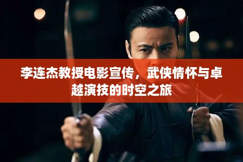 李连杰教授电影宣传，武侠情怀与卓越演技的时空之旅