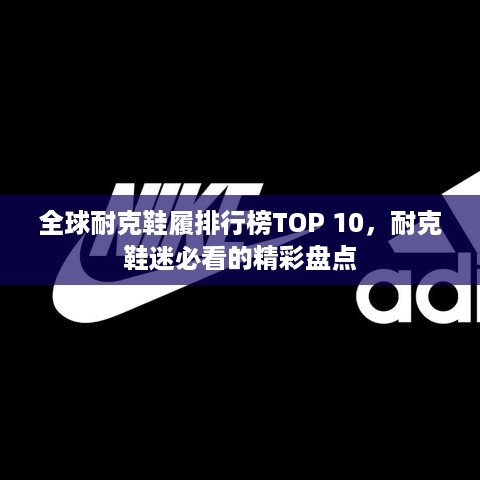 全球耐克鞋履排行榜TOP 10，耐克鞋迷必看的精彩盘点