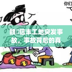 赣卋信丰工地突发事故，事故背后的真相揭秘