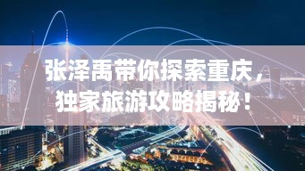 张泽禹带你探索重庆，独家旅游攻略揭秘！