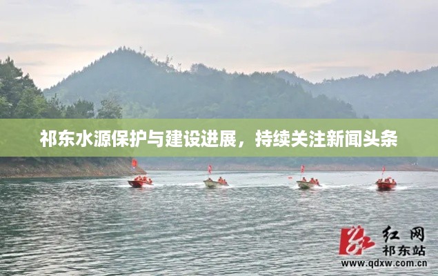 祁东水源保护与建设进展，持续关注新闻头条