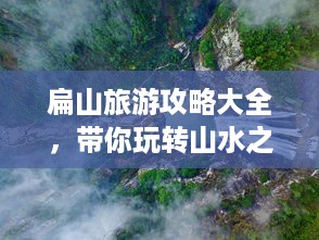 扁山旅游攻略大全，带你玩转山水之间！