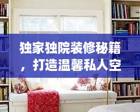 独家独院装修秘籍，打造温馨私人空间指南
