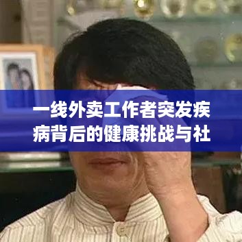 一线外卖工作者突发疾病背后的健康挑战与社会关怀呼唤关注