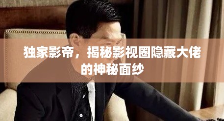 独家影帝，揭秘影视圈隐藏大佬的神秘面纱
