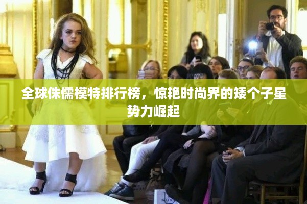 全球侏儒模特排行榜，惊艳时尚界的矮个子星势力崛起