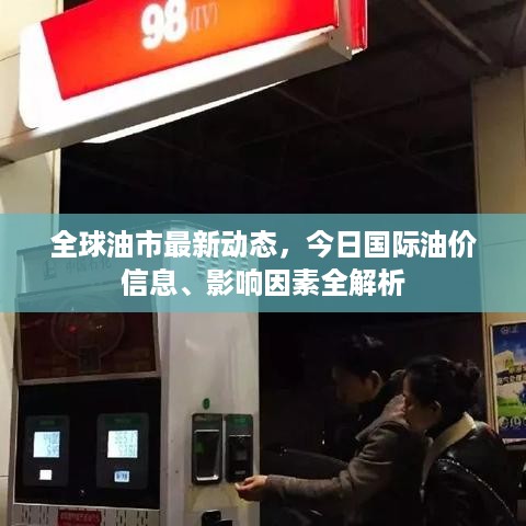 全球油市最新动态，今日国际油价信息、影响因素全解析