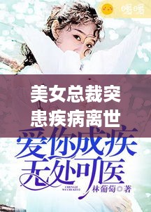 美女总裁突患疾病离世，令人痛心的悲剧故事