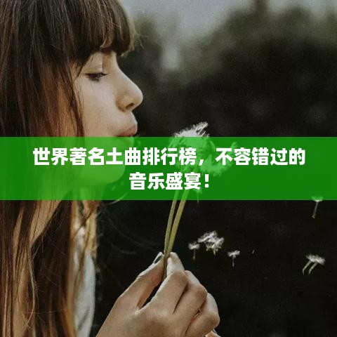 世界著名土曲排行榜，不容错过的音乐盛宴！