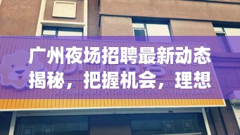 广州夜场招聘最新动态揭秘，把握机会，理想职业等你来寻