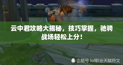 云中君攻略大揭秘，技巧掌握，驰骋战场轻松上分！