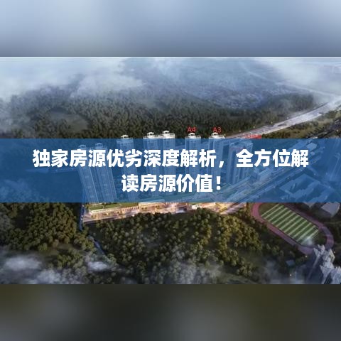 独家房源优劣深度解析，全方位解读房源价值！