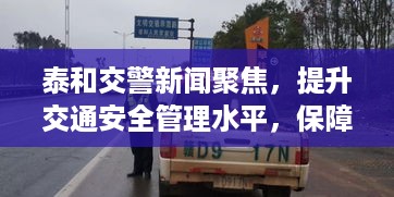 泰和交警新闻聚焦，提升交通安全管理水平，保障民众安全出行
