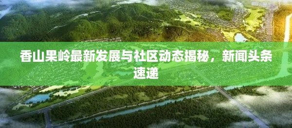 香山果岭最新发展与社区动态揭秘，新闻头条速递