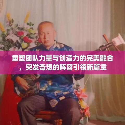 重塑团队力量与创造力的完美融合，突发奇想的阵容引领新篇章