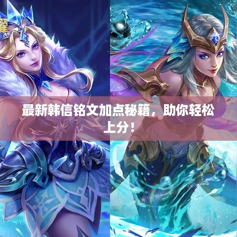最新韩信铭文加点秘籍，助你轻松上分！