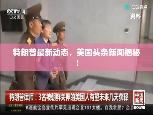 特朗普最新动态，美国头条新闻揭秘！