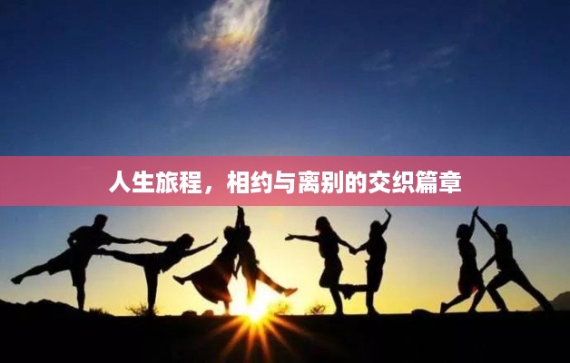 人生旅程，相约与离别的交织篇章