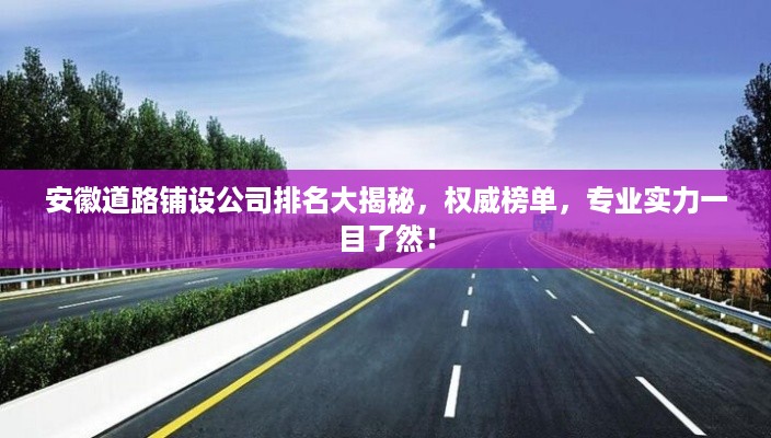 安徽道路铺设公司排名大揭秘，权威榜单，专业实力一目了然！