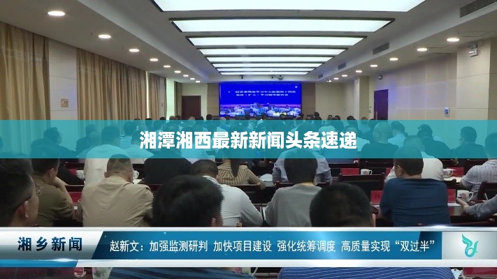 湘潭湘西最新新闻头条速递